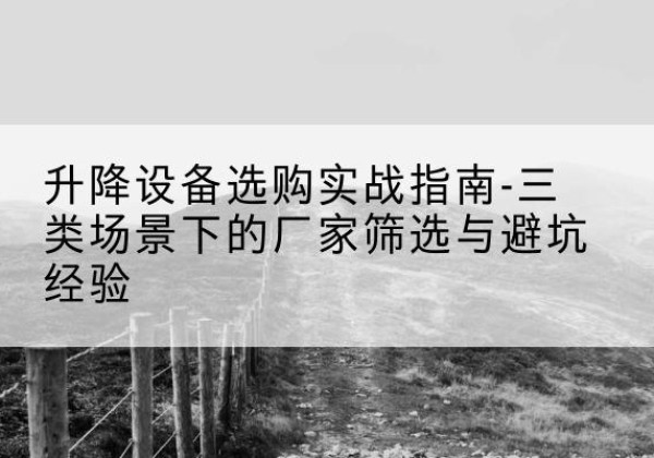 绍兴移动式升降机厂家推荐-升降设备选购实战指南-三类场景下的厂家筛选与避坑经验