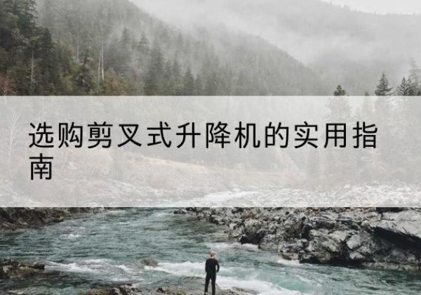 绍兴剪叉式升降机怎么选-选购剪叉式升降机的实用指南